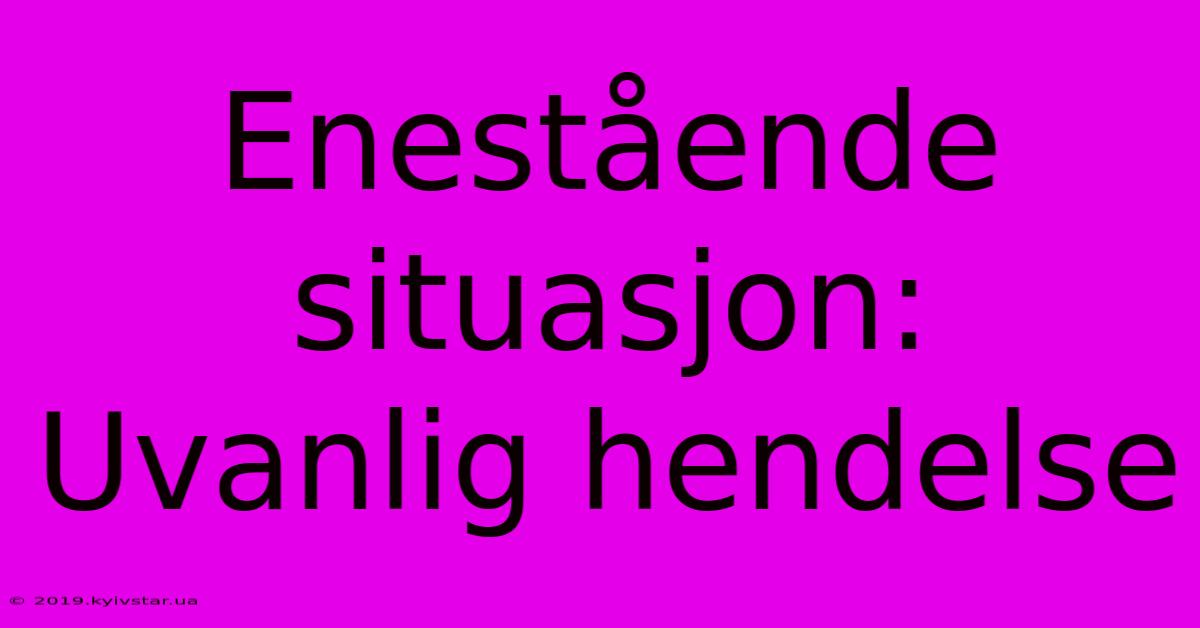 Enestående Situasjon: Uvanlig Hendelse