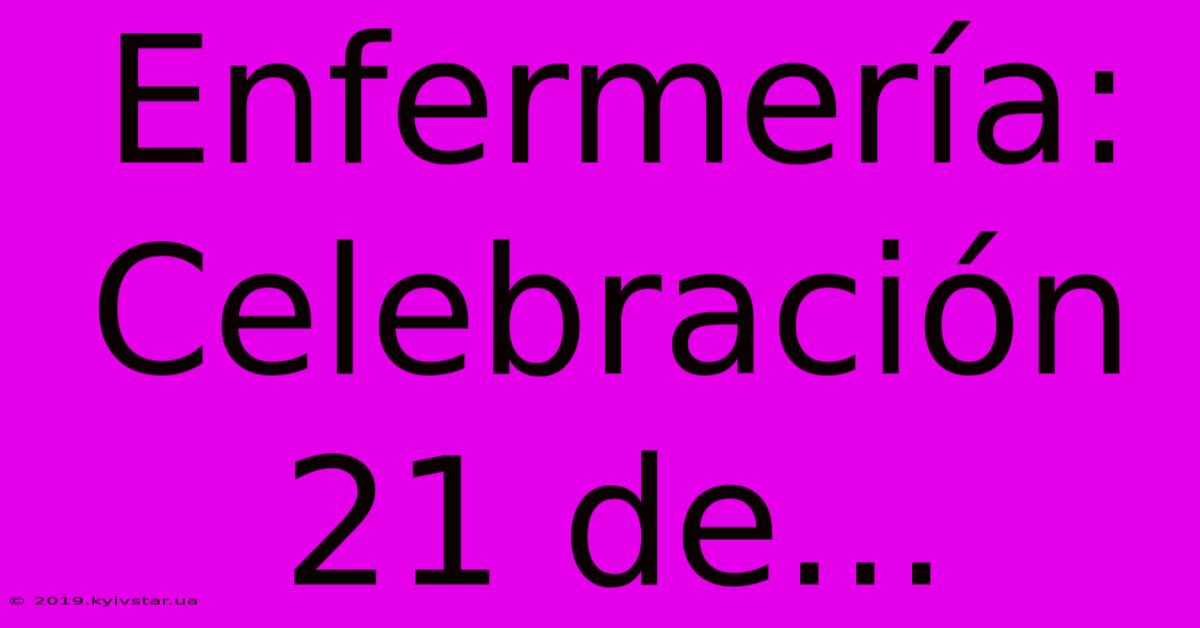 Enfermería: Celebración 21 De...