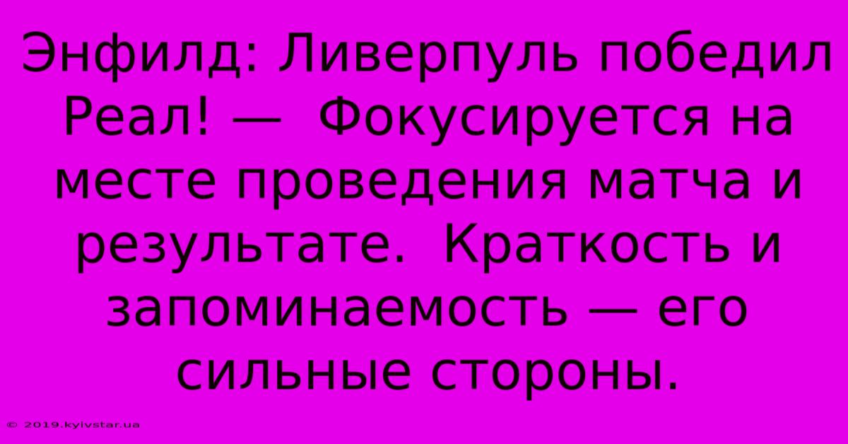 Энфилд: Ливерпуль Победил Реал! —  Фокусируется На Месте Проведения Матча И Результате.  Краткость И Запоминаемость — Его Сильные Стороны.