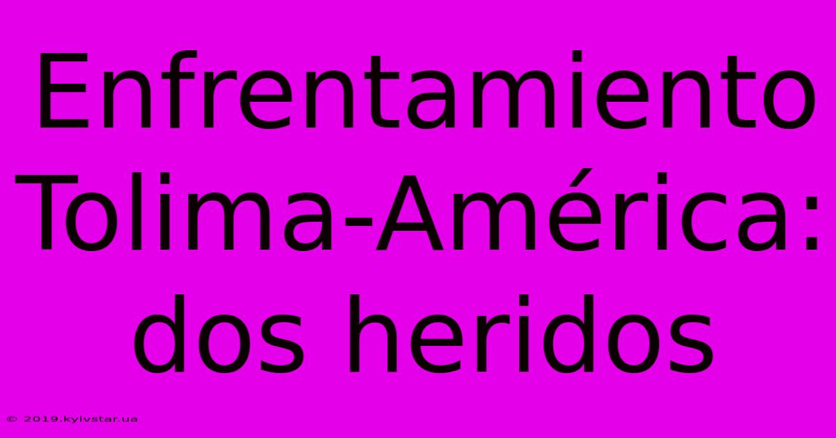 Enfrentamiento Tolima-América: Dos Heridos