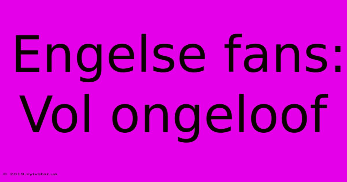 Engelse Fans: Vol Ongeloof