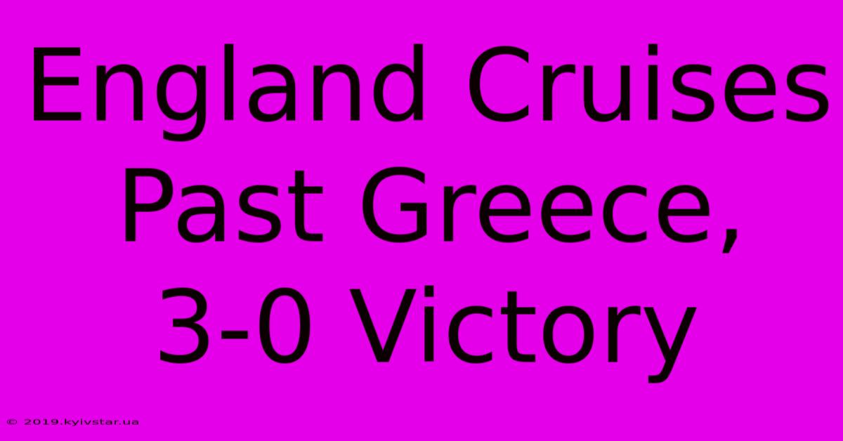 England Cruises Past Greece, 3-0 Victory