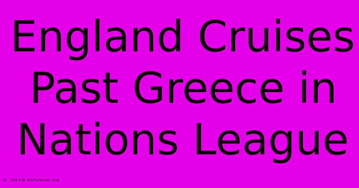 England Cruises Past Greece In Nations League