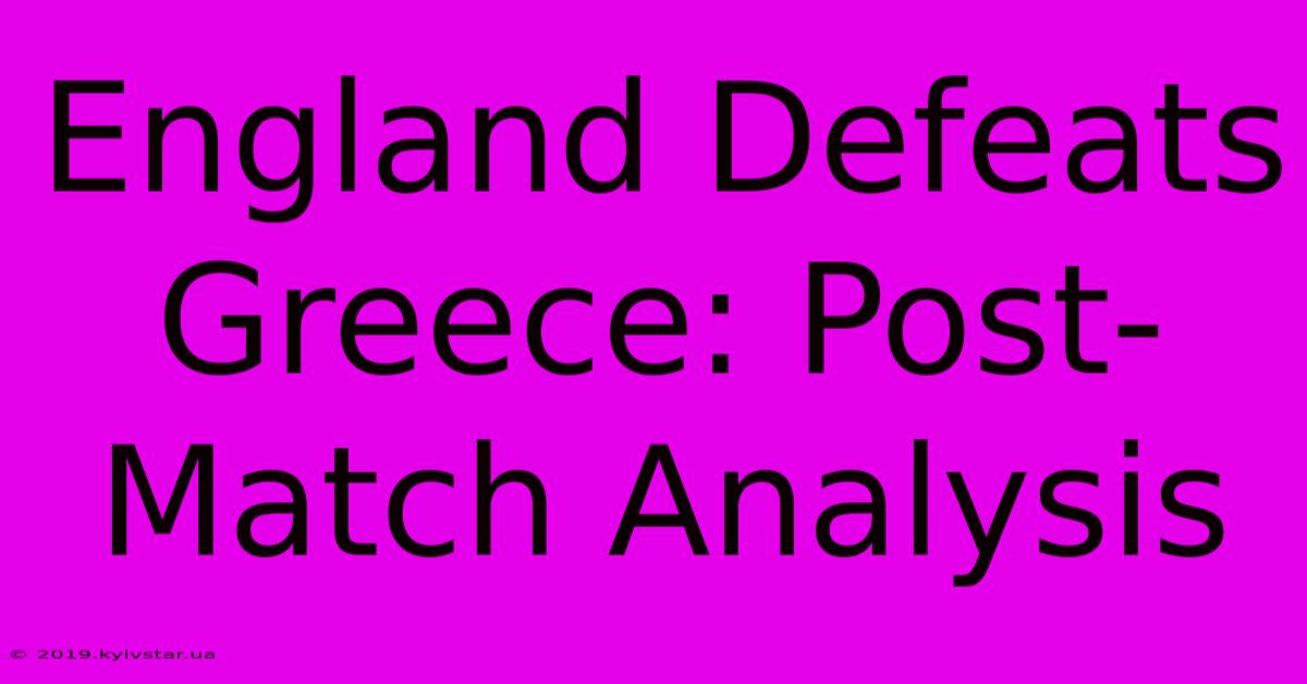 England Defeats Greece: Post-Match Analysis