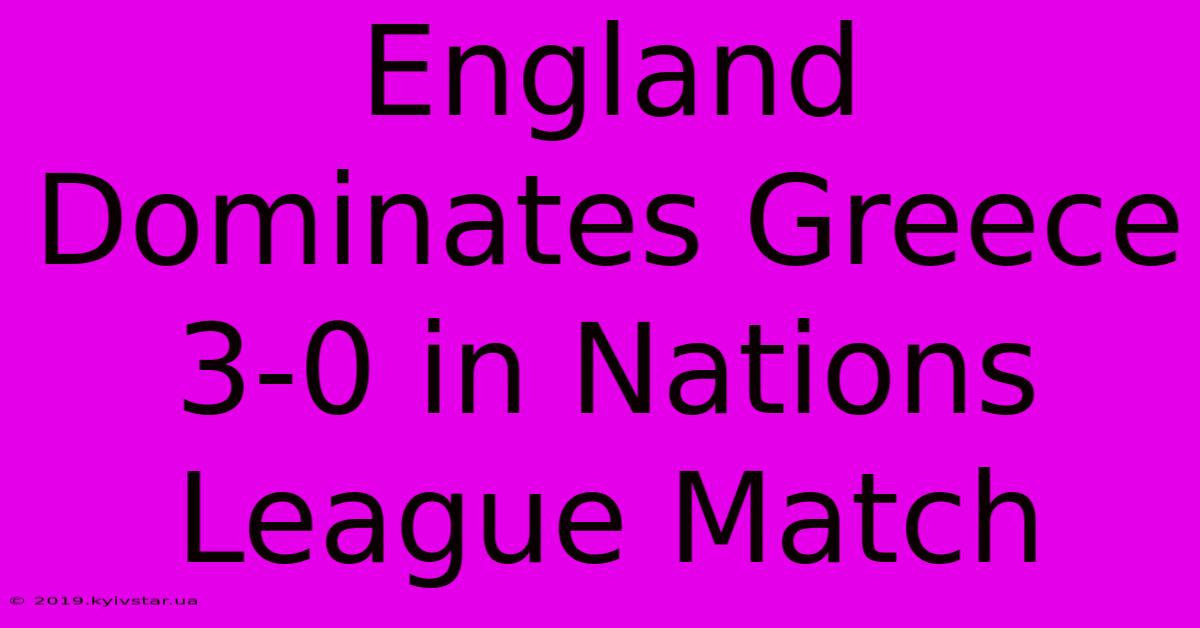 England Dominates Greece 3-0 In Nations League Match