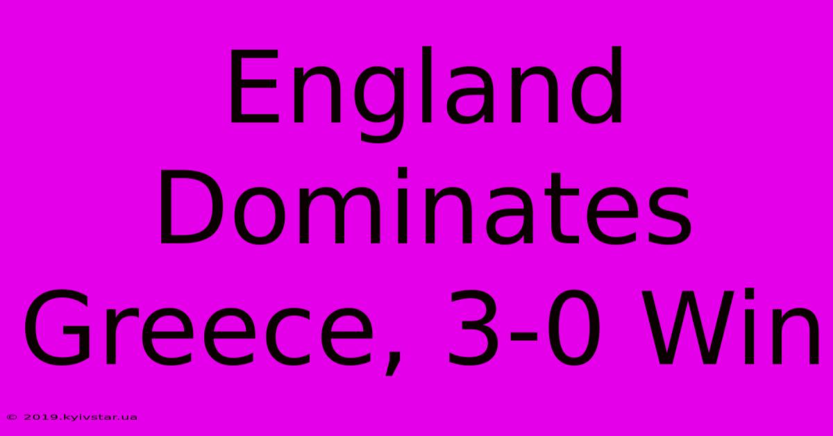 England Dominates Greece, 3-0 Win