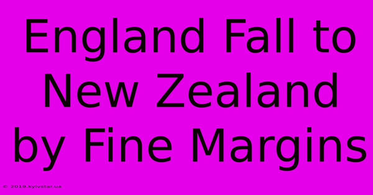 England Fall To New Zealand By Fine Margins