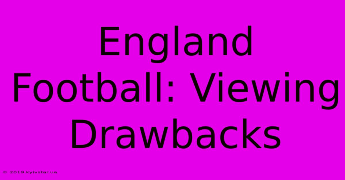 England Football: Viewing Drawbacks