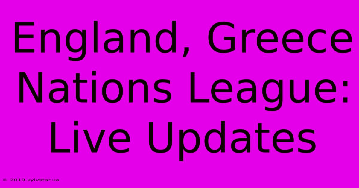 England, Greece Nations League: Live Updates