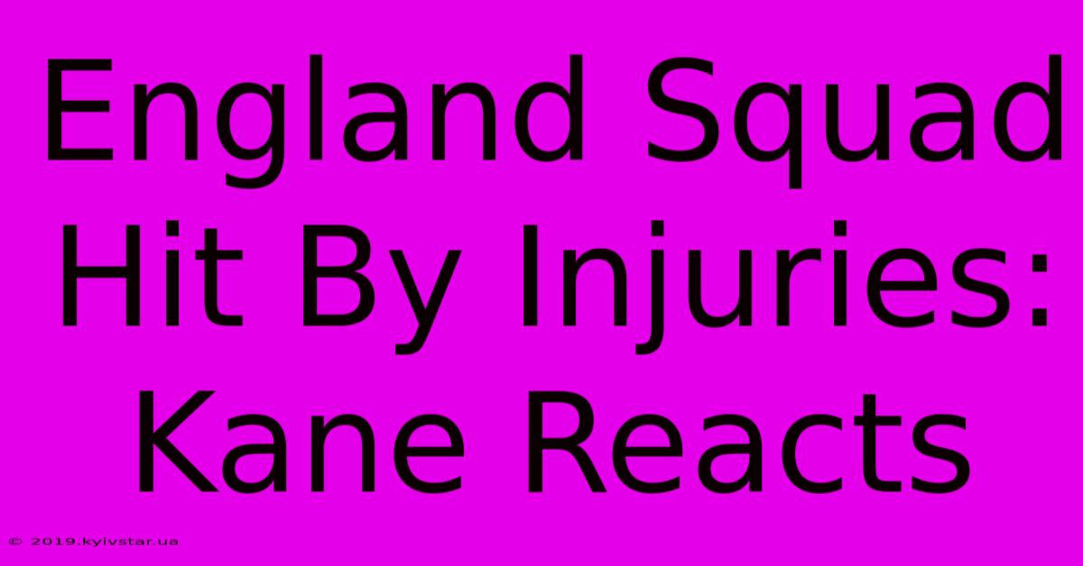 England Squad Hit By Injuries: Kane Reacts