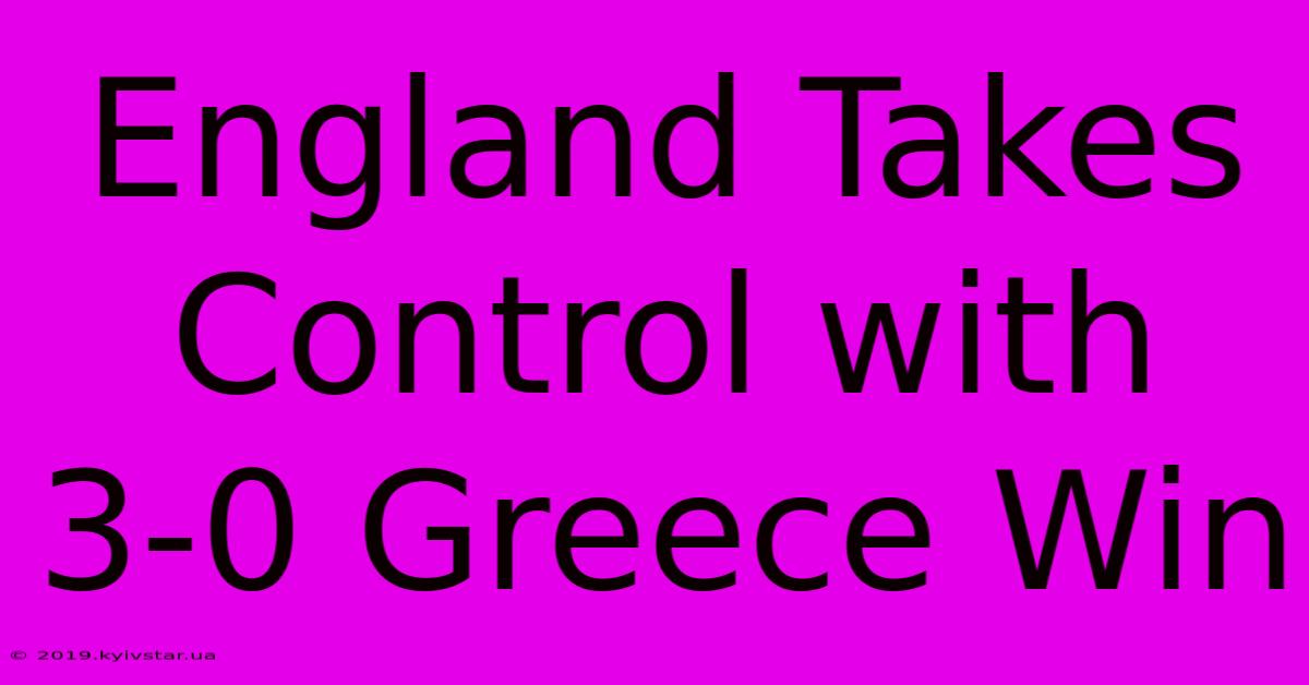 England Takes Control With 3-0 Greece Win