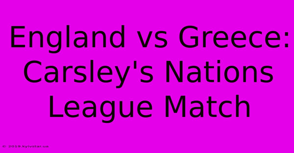 England Vs Greece: Carsley's Nations League Match