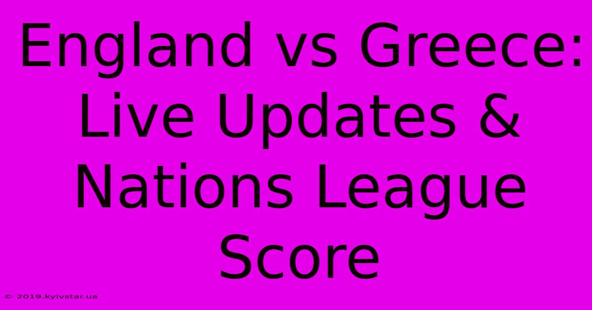 England Vs Greece: Live Updates & Nations League Score 