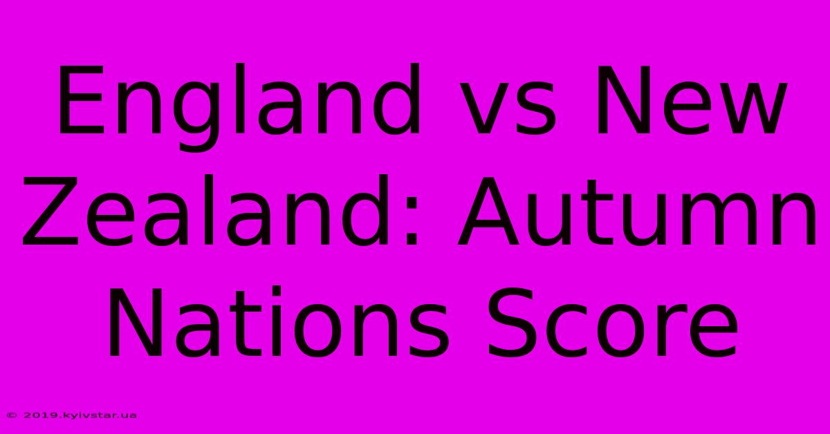 England Vs New Zealand: Autumn Nations Score