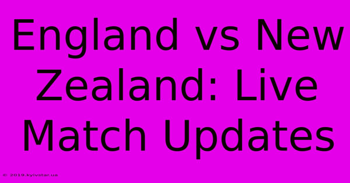 England Vs New Zealand: Live Match Updates