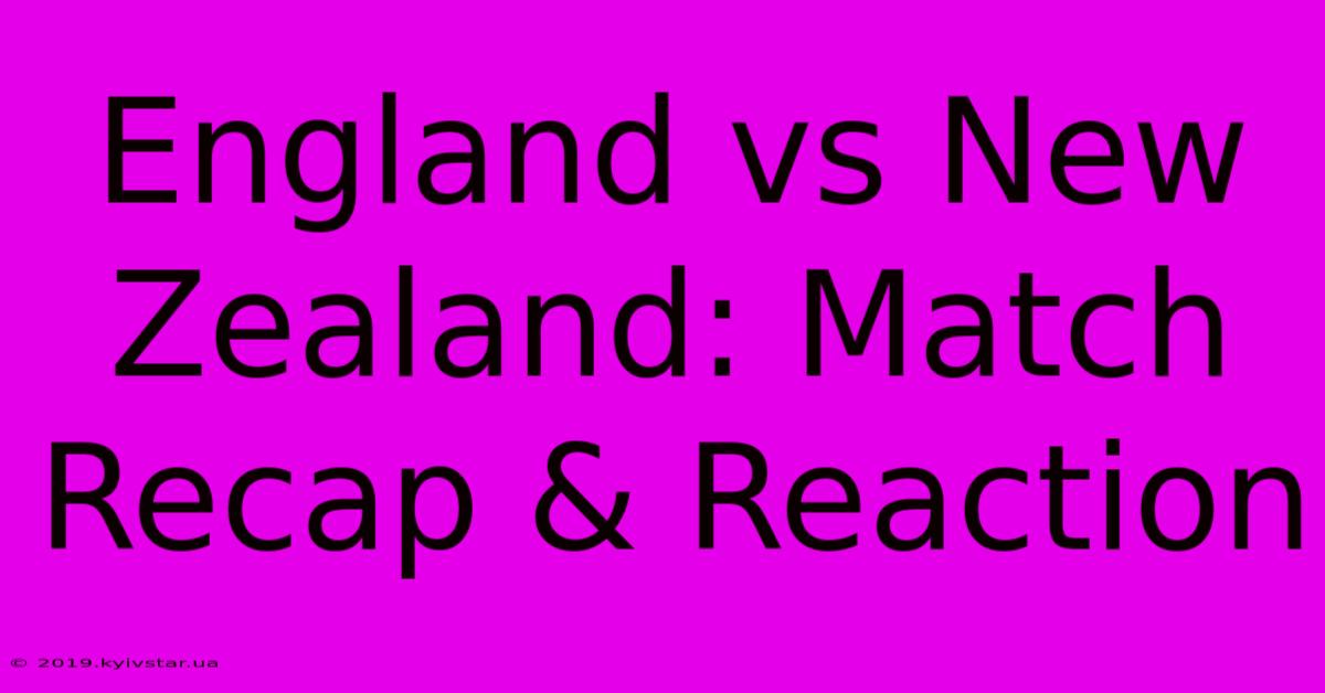 England Vs New Zealand: Match Recap & Reaction