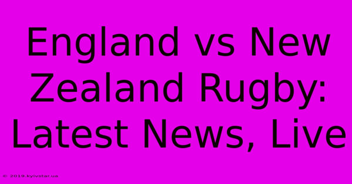 England Vs New Zealand Rugby: Latest News, Live 