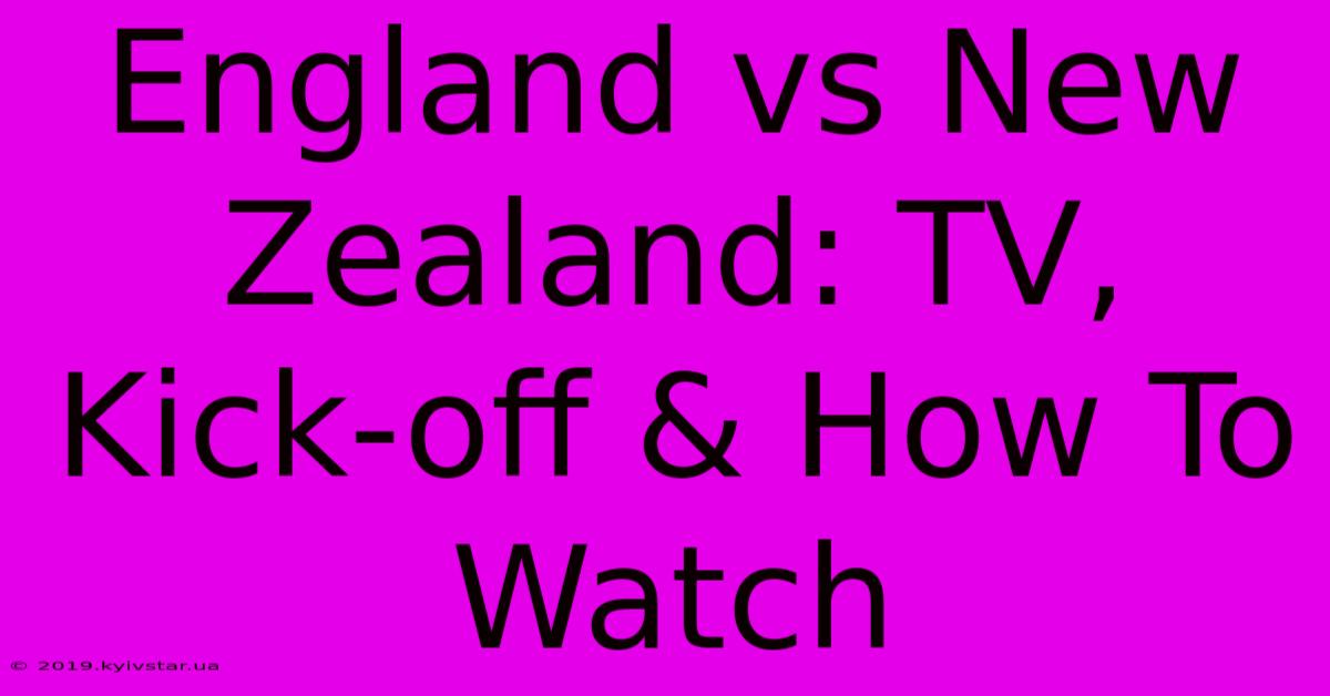 England Vs New Zealand: TV, Kick-off & How To Watch