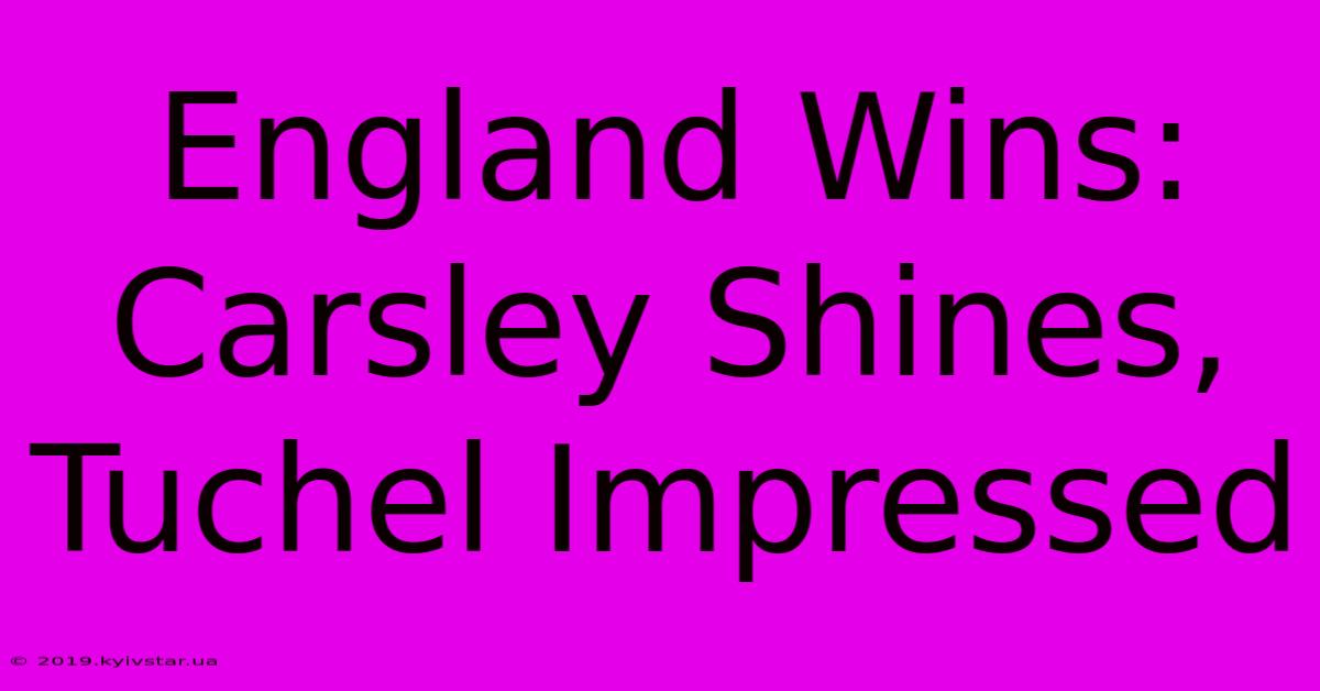 England Wins: Carsley Shines, Tuchel Impressed