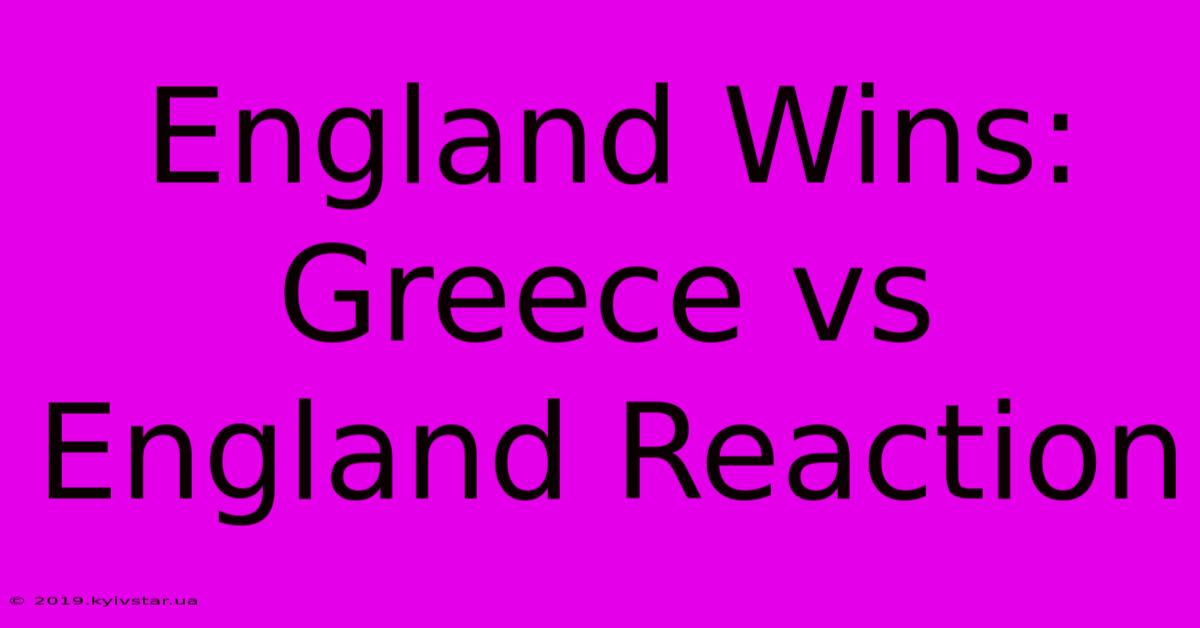 England Wins: Greece Vs England Reaction