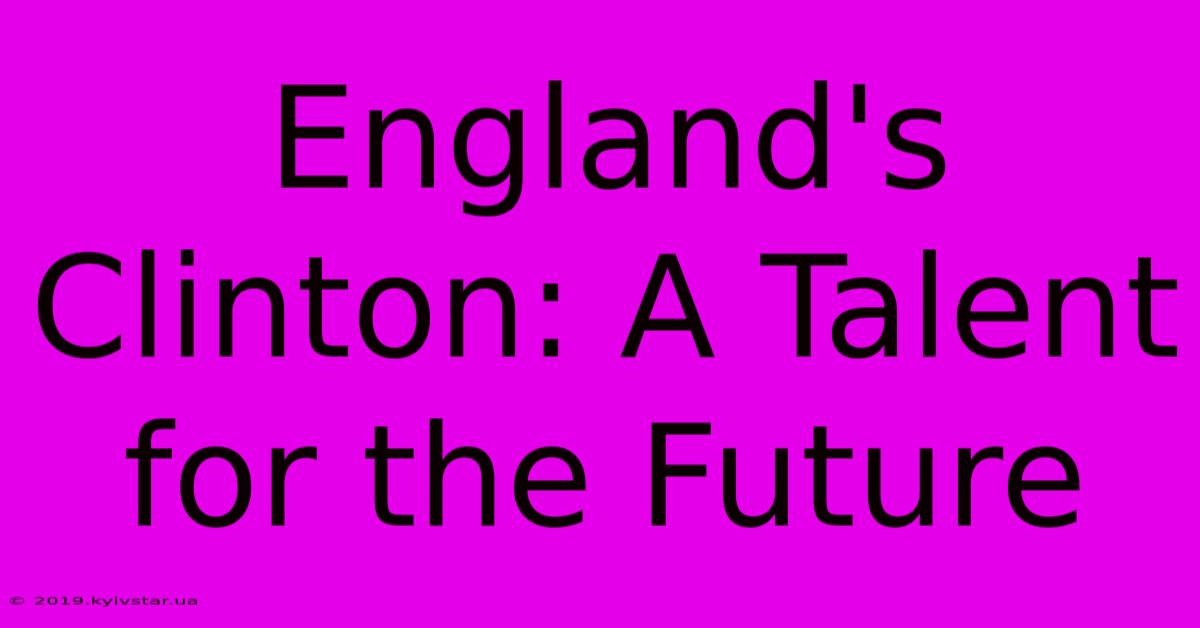 England's Clinton: A Talent For The Future 