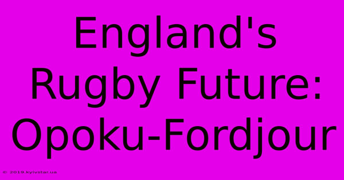 England's Rugby Future: Opoku-Fordjour