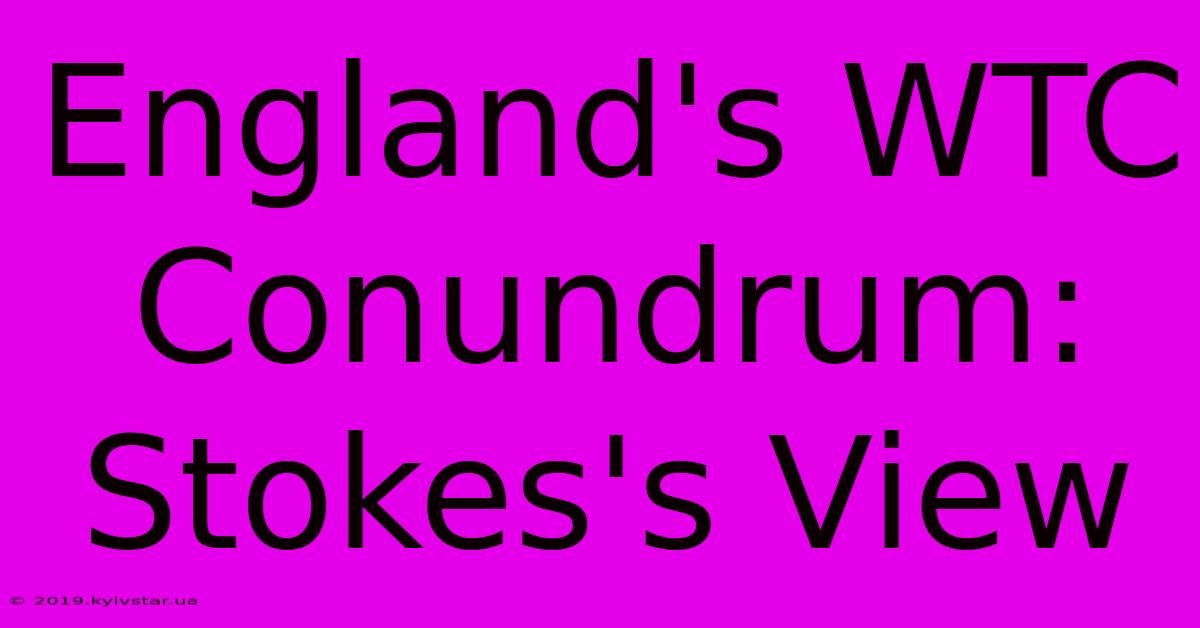 England's WTC Conundrum: Stokes's View