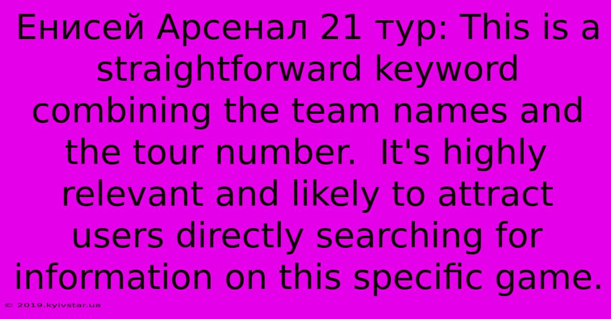 Енисей Арсенал 21 Тур: This Is A Straightforward Keyword Combining The Team Names And The Tour Number.  It's Highly Relevant And Likely To Attract Users Directly Searching For Information On This Specific Game.