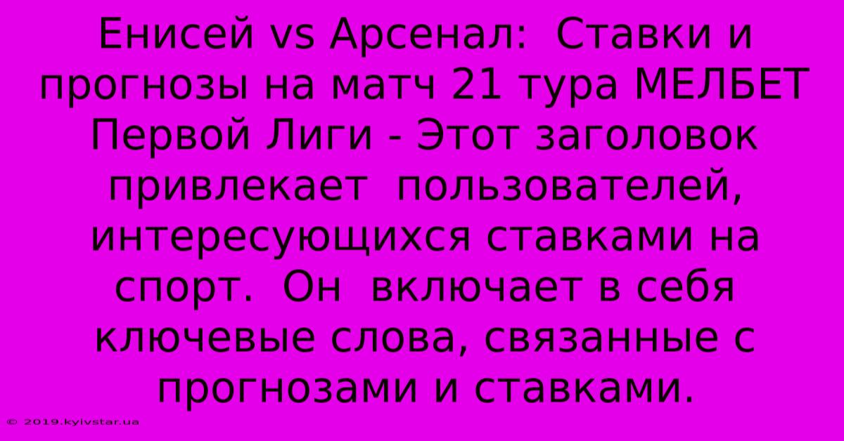 Енисей Vs Арсенал:  Ставки И Прогнозы На Матч 21 Тура МЕЛБЕТ Первой Лиги - Этот Заголовок Привлекает  Пользователей,  Интересующихся Ставками На Спорт.  Он  Включает В Себя  Ключевые Слова, Связанные С Прогнозами И Ставками.