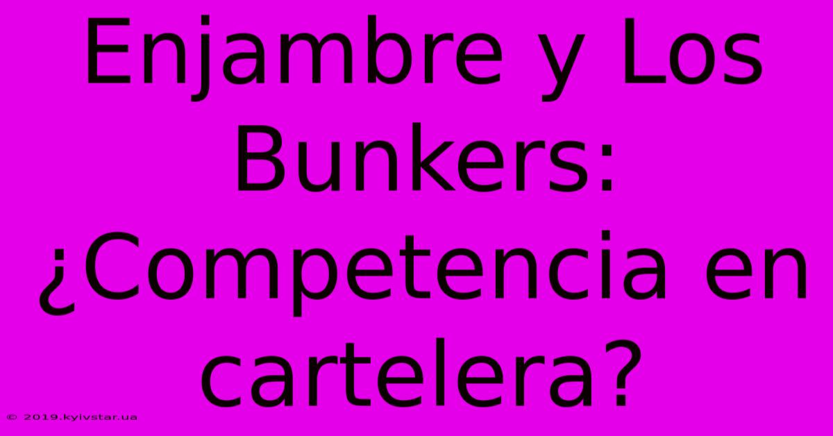 Enjambre Y Los Bunkers: ¿Competencia En Cartelera?