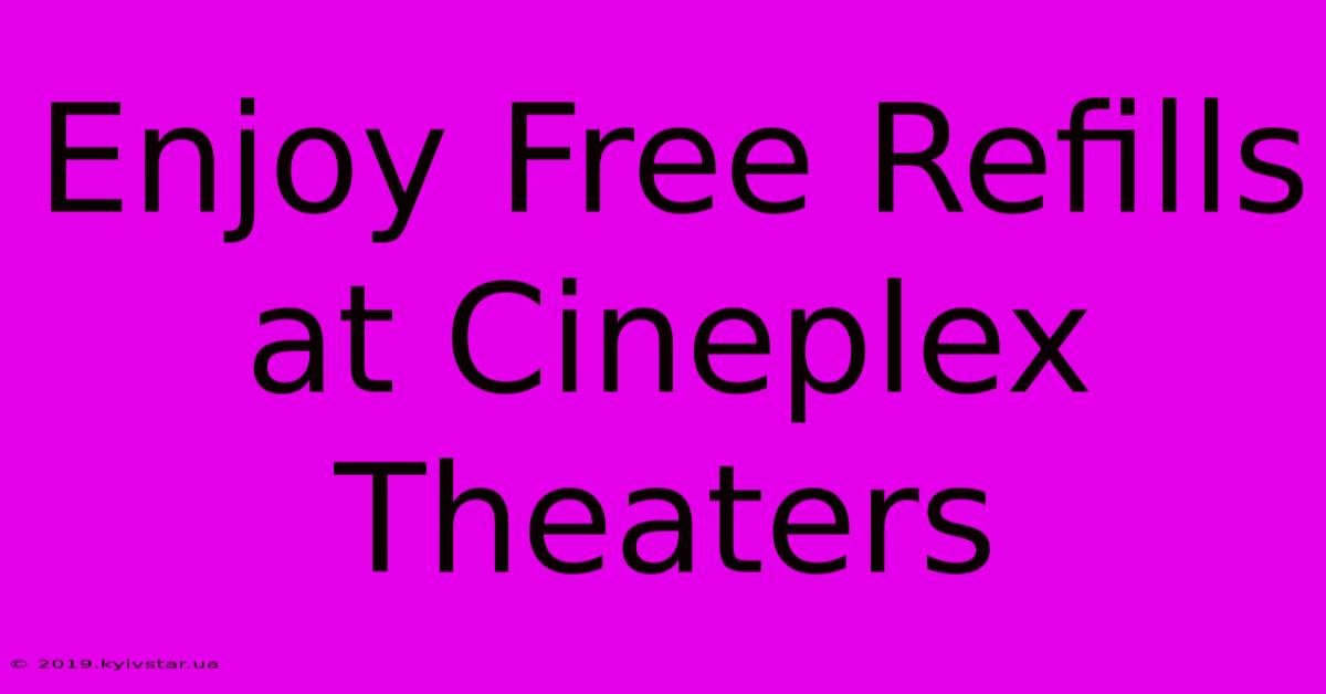 Enjoy Free Refills At Cineplex Theaters