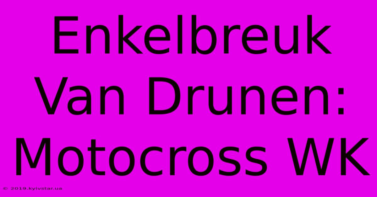 Enkelbreuk Van Drunen: Motocross WK