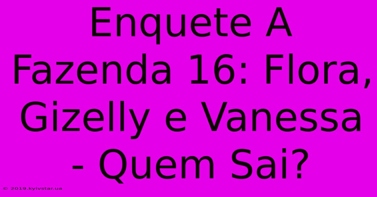 Enquete A Fazenda 16: Flora, Gizelly E Vanessa - Quem Sai? 