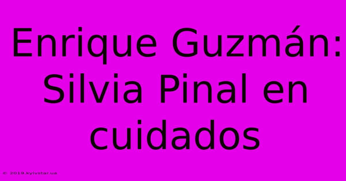 Enrique Guzmán: Silvia Pinal En Cuidados