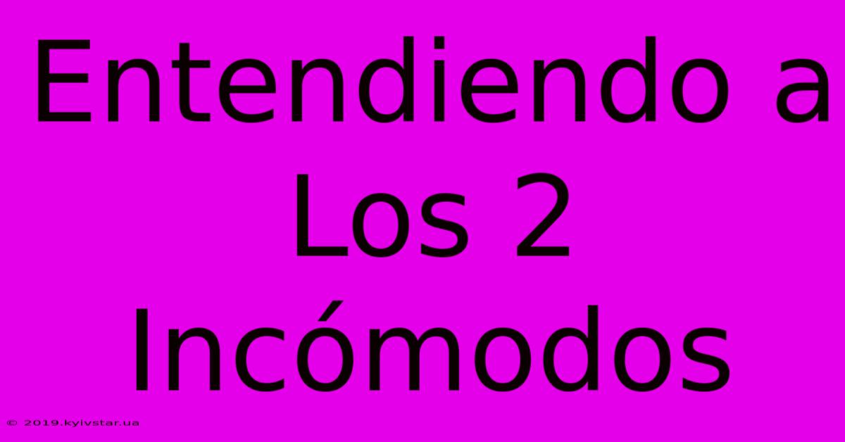 Entendiendo A Los 2 Incómodos