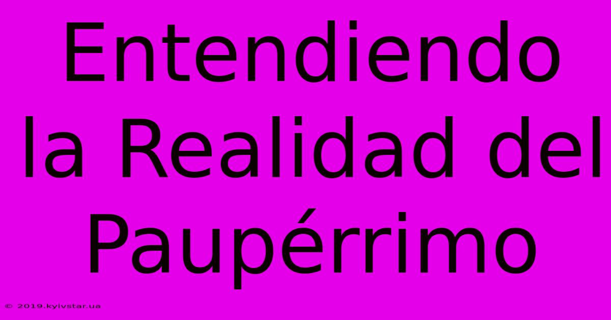 Entendiendo La Realidad Del Paupérrimo