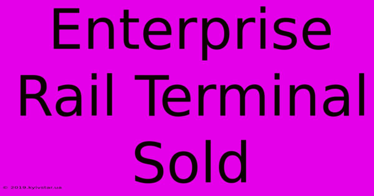 Enterprise Rail Terminal Sold