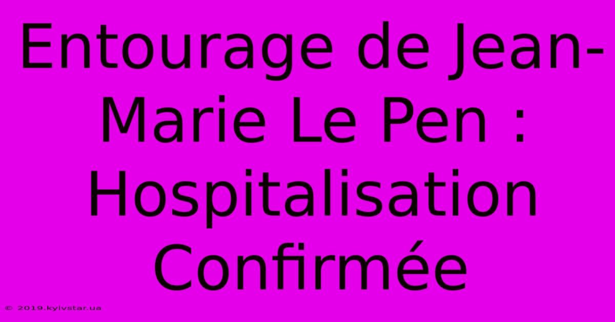 Entourage De Jean-Marie Le Pen : Hospitalisation Confirmée