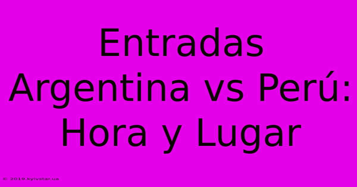 Entradas Argentina Vs Perú: Hora Y Lugar