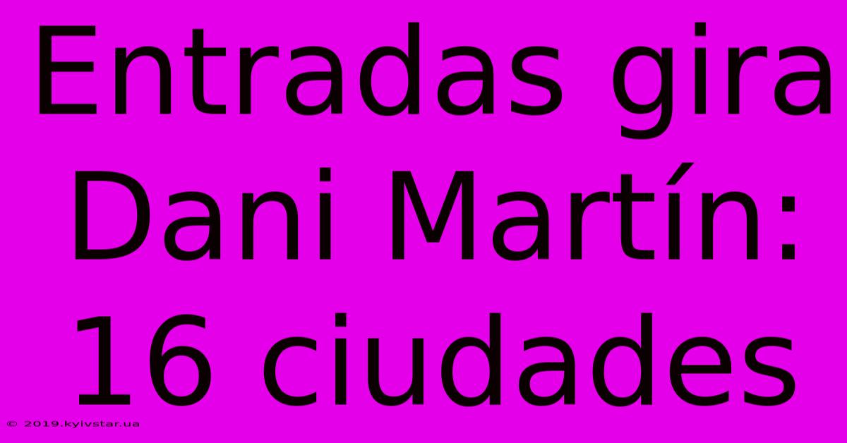 Entradas Gira Dani Martín: 16 Ciudades