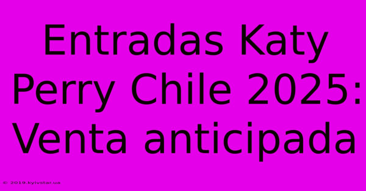 Entradas Katy Perry Chile 2025:  Venta Anticipada