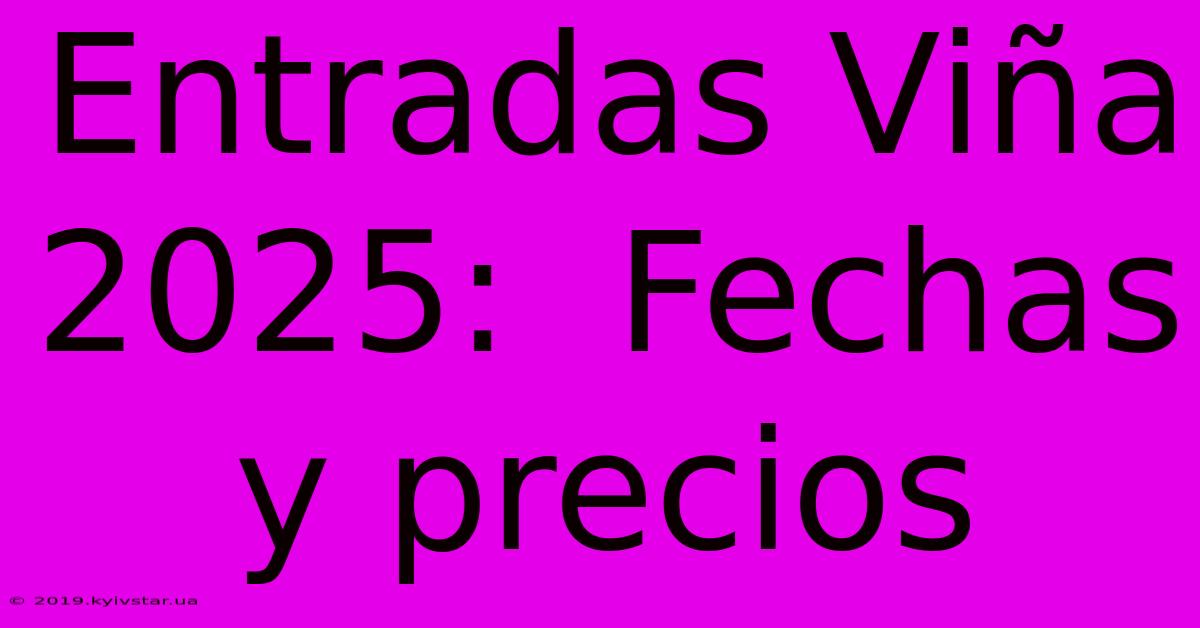 Entradas Viña 2025:  Fechas Y Precios