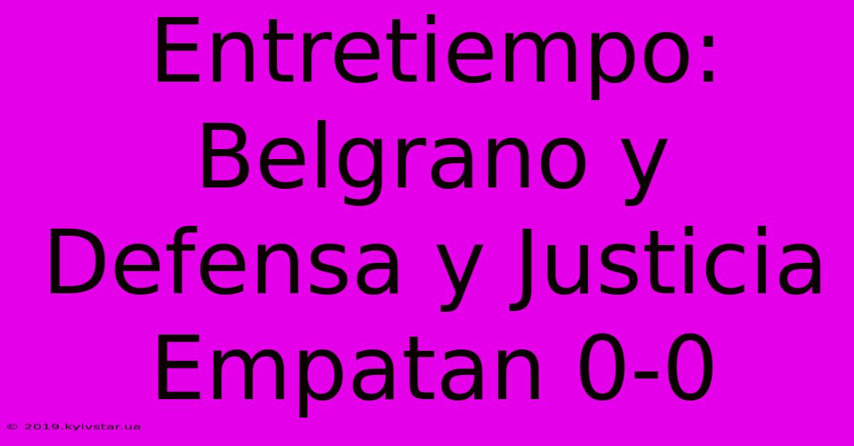 Entretiempo: Belgrano Y Defensa Y Justicia Empatan 0-0