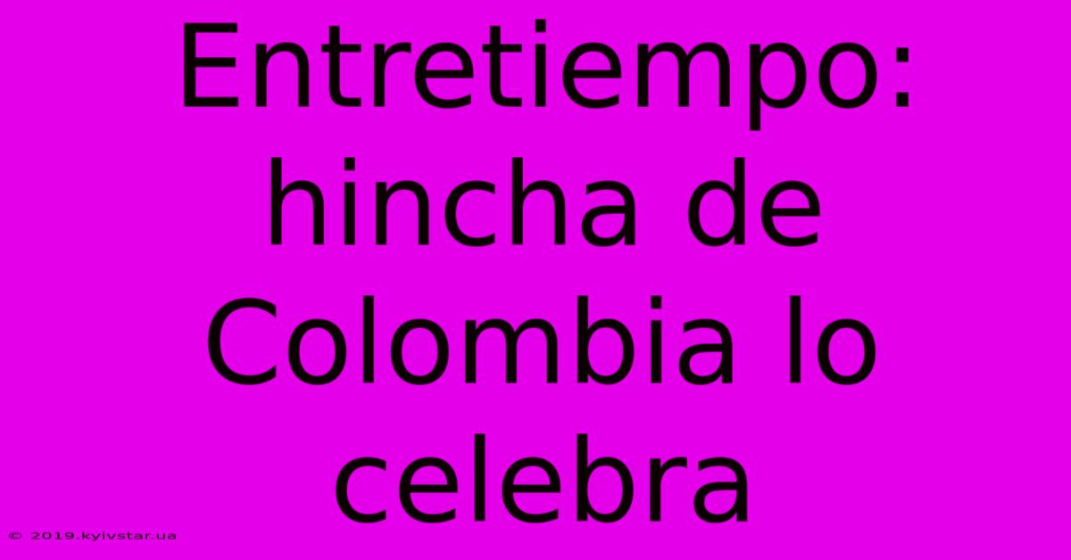 Entretiempo: Hincha De Colombia Lo Celebra