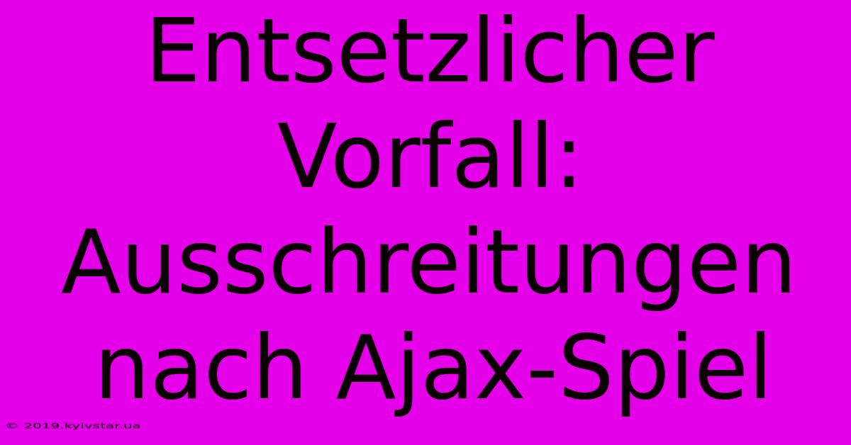 Entsetzlicher Vorfall: Ausschreitungen Nach Ajax-Spiel