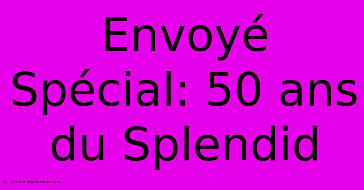 Envoyé Spécial: 50 Ans Du Splendid