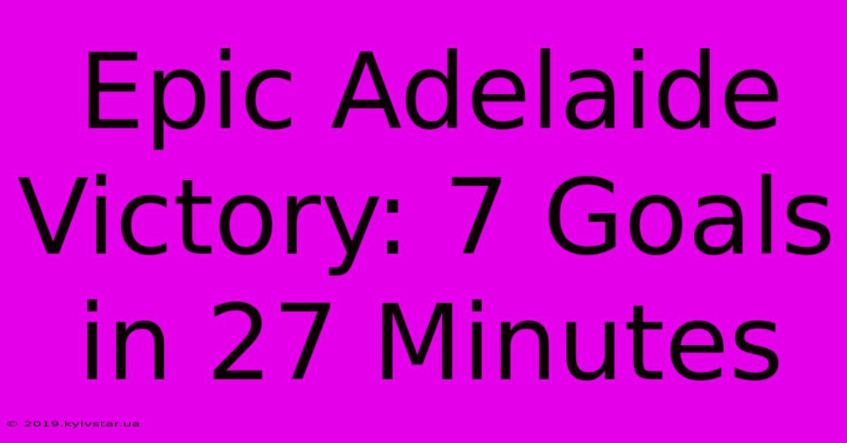 Epic Adelaide Victory: 7 Goals In 27 Minutes