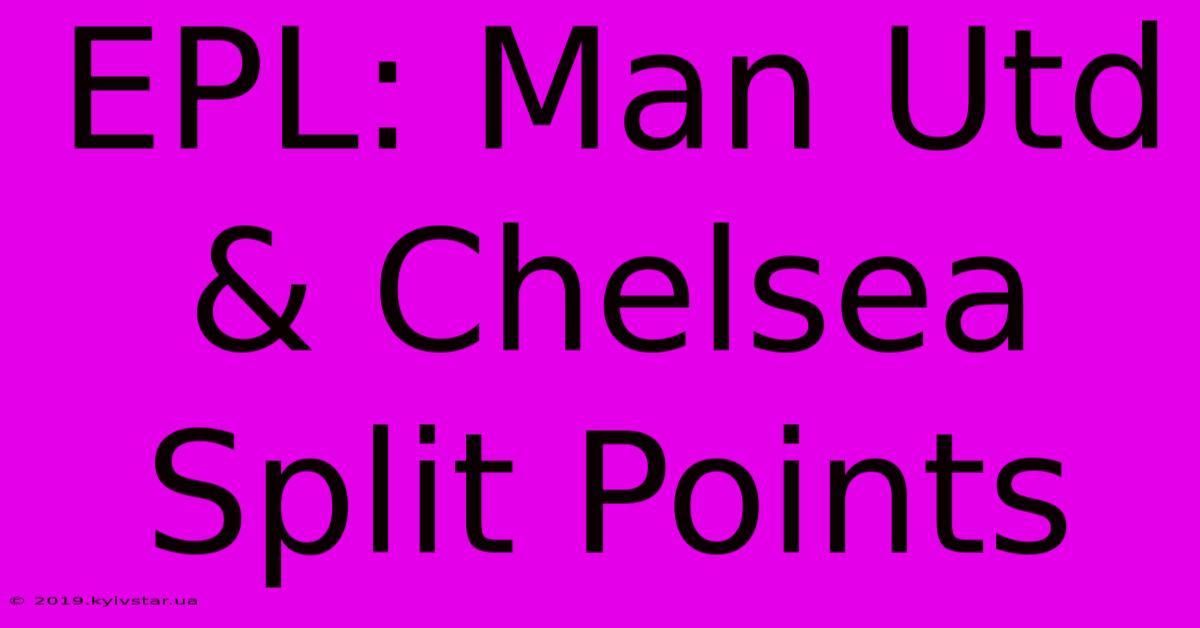 EPL: Man Utd & Chelsea Split Points