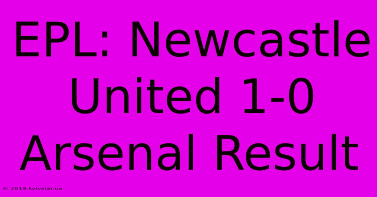 EPL: Newcastle United 1-0 Arsenal Result