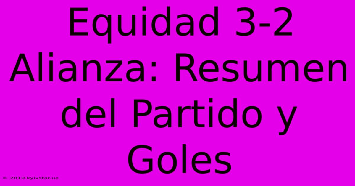 Equidad 3-2 Alianza: Resumen Del Partido Y Goles 